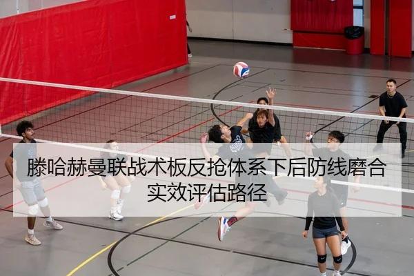 滕哈赫曼联战术板反抢体系下后防线磨合实效评估路径