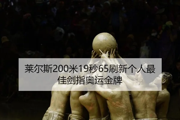 莱尔斯200米19秒65刷新个人最佳剑指奥运金牌