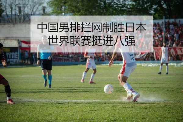中国男排拦网制胜日本 世界联赛挺进八强